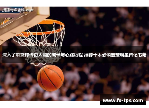 深入了解篮球传奇人物的成长与心路历程 推荐十本必读篮球明星传记书籍